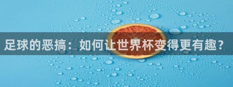 世界杯官网:足球的恶搞:如何让世界杯变得更有趣?