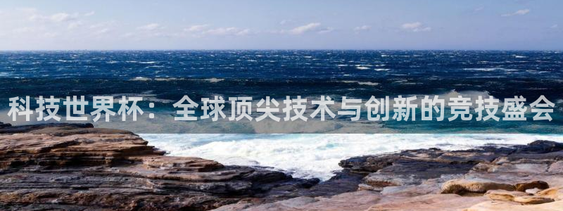 2026世界杯中国队:科技世界杯:全球顶尖技术与创新的竞技盛会